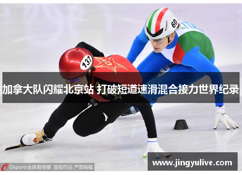 加拿大队闪耀北京站 打破短道速滑混合接力世界纪录