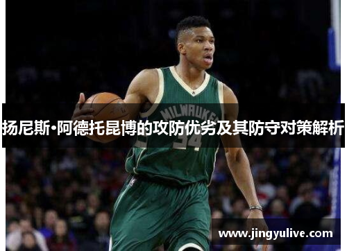 扬尼斯·阿德托昆博的攻防优劣及其防守对策解析