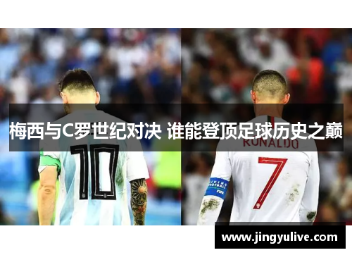 梅西与C罗世纪对决 谁能登顶足球历史之巅