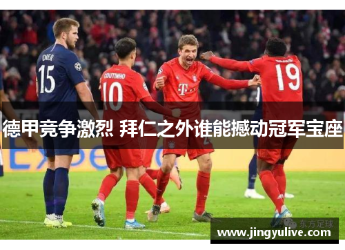 德甲竞争激烈 拜仁之外谁能撼动冠军宝座
