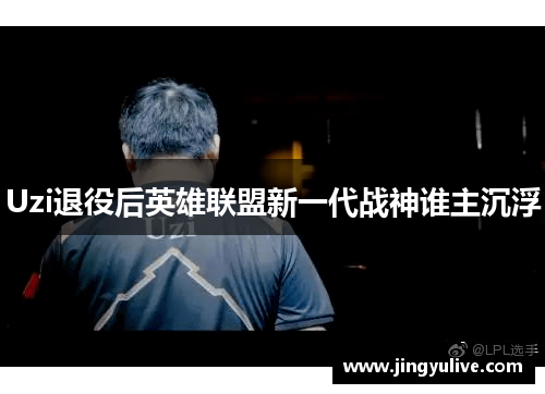 Uzi退役后英雄联盟新一代战神谁主沉浮