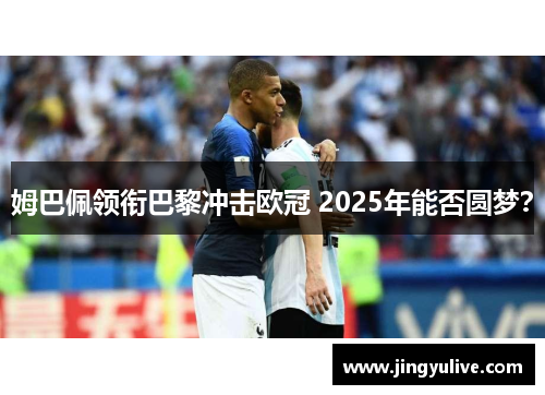 姆巴佩领衔巴黎冲击欧冠 2025年能否圆梦？
