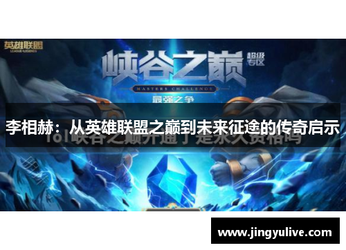 李相赫：从英雄联盟之巅到未来征途的传奇启示