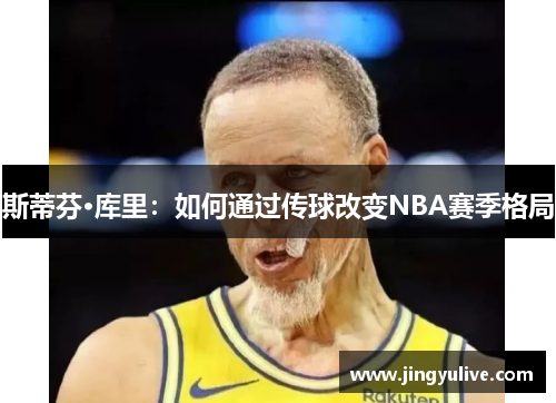 斯蒂芬·库里：如何通过传球改变NBA赛季格局