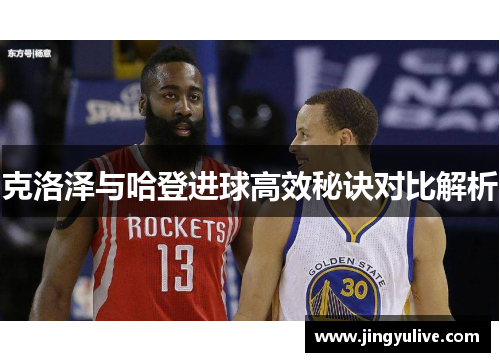 克洛泽与哈登进球高效秘诀对比解析