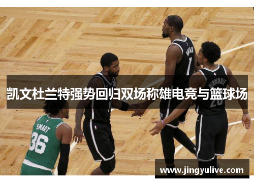 凯文杜兰特强势回归双场称雄电竞与篮球场