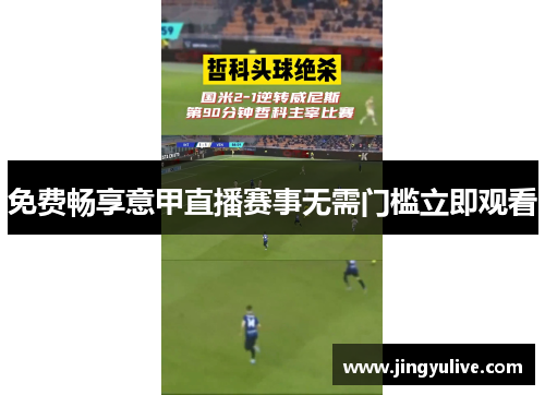 免费畅享意甲直播赛事无需门槛立即观看