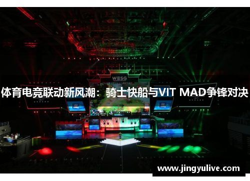 体育电竞联动新风潮：骑士快船与VIT MAD争锋对决