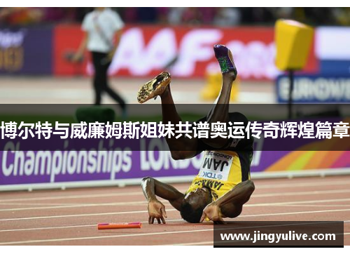 博尔特与威廉姆斯姐妹共谱奥运传奇辉煌篇章
