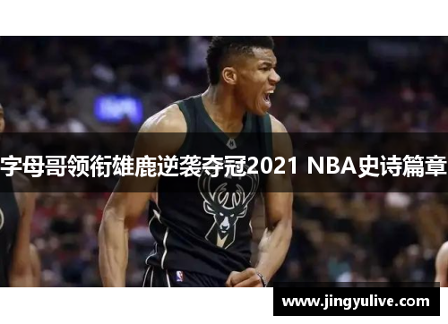 字母哥领衔雄鹿逆袭夺冠2021 NBA史诗篇章