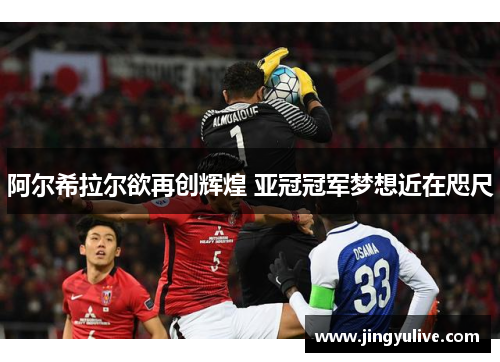 阿尔希拉尔欲再创辉煌 亚冠冠军梦想近在咫尺