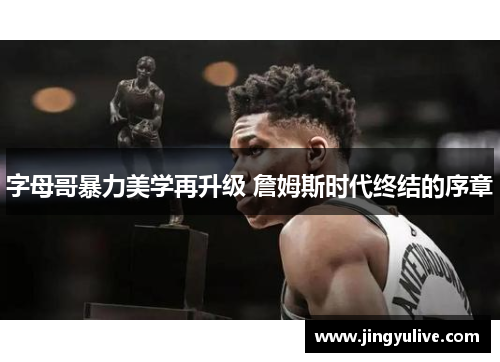 字母哥暴力美学再升级 詹姆斯时代终结的序章