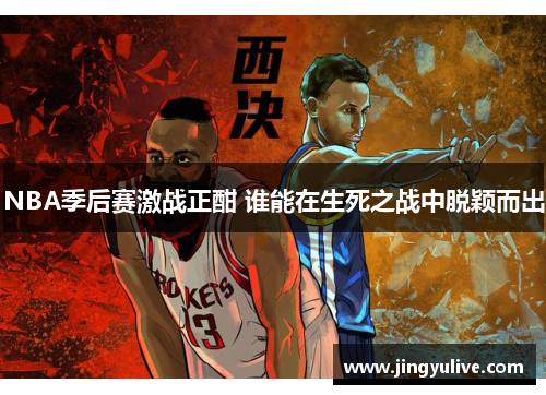 NBA季后赛激战正酣 谁能在生死之战中脱颖而出
