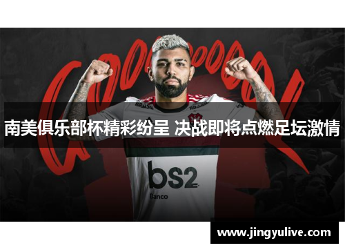 南美俱乐部杯精彩纷呈 决战即将点燃足坛激情