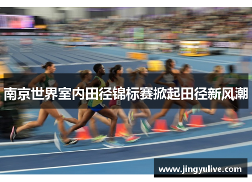 南京世界室内田径锦标赛掀起田径新风潮