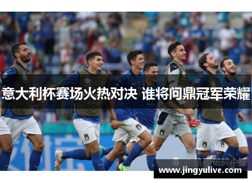 意大利杯赛场火热对决 谁将问鼎冠军荣耀