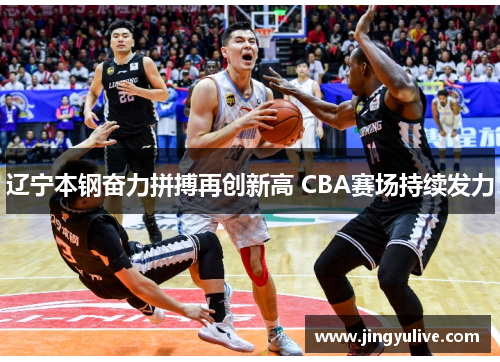 辽宁本钢奋力拼搏再创新高 CBA赛场持续发力