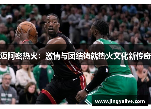 迈阿密热火：激情与团结铸就热火文化新传奇