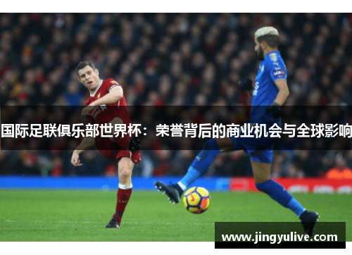 国际足联俱乐部世界杯：荣誉背后的商业机会与全球影响